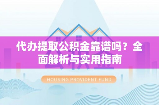 贺兰代办提取公积金靠谱吗？全面解析与实用指南