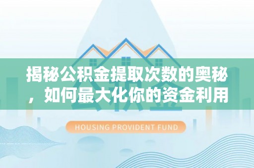 贺兰揭秘公积金提取次数的奥秘，如何最大化你的资金利用？