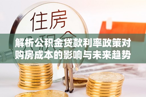 贺兰解析公积金贷款利率政策对购房成本的影响与未来趋势