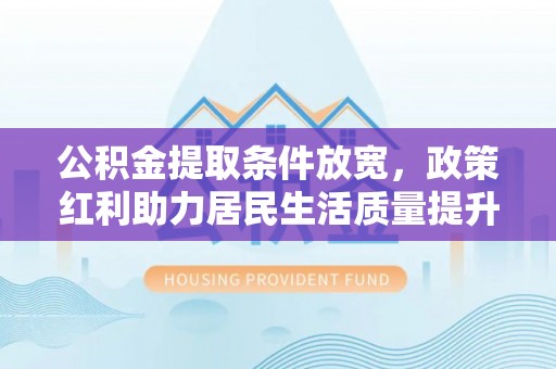 贺兰公积金提取条件放宽，政策红利助力居民生活质量提升