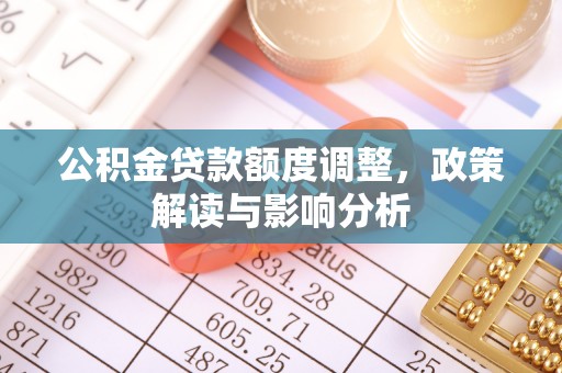 贺兰公积金贷款额度调整，政策解读与影响分析