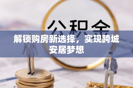 贺兰解锁购房新选择，实现跨城安居梦想