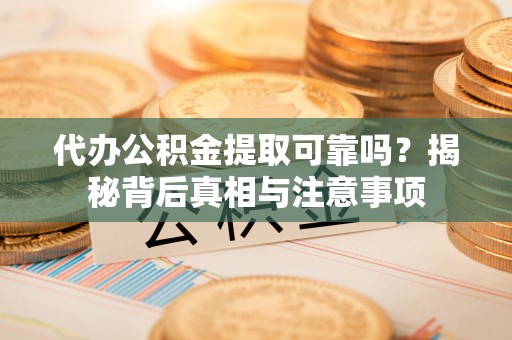 贺兰代办公积金提取可靠吗？揭秘背后真相与注意事项