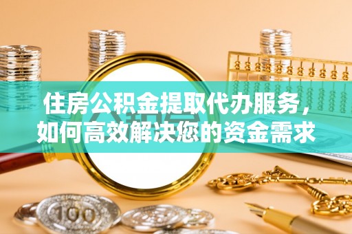 贺兰住房公积金提取代办服务，如何高效解决您的资金需求