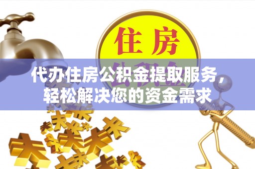 贺兰代办住房公积金提取服务，轻松解决您的资金需求