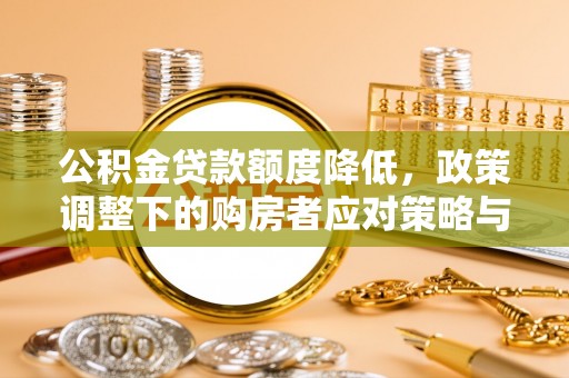 贺兰公积金贷款额度降低，政策调整下的购房者应对策略与未来趋势