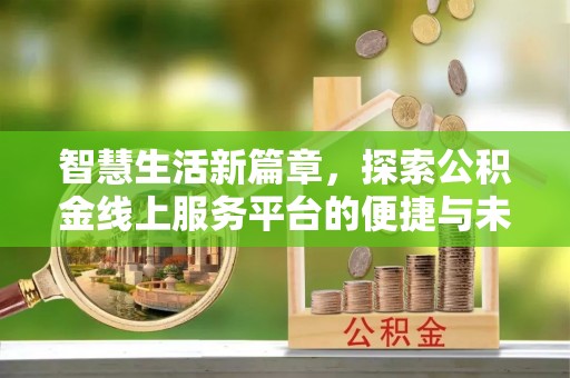 贺兰智慧生活新篇章，探索公积金线上服务平台的便捷与未来