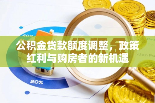 贺兰公积金贷款额度调整，政策红利与购房者的新机遇
