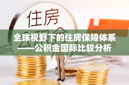 贺兰全球视野下的住房保障体系——公积金国际比较分析