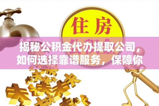 贺兰揭秘公积金代办提取公司，如何选择靠谱服务，保障你的资金安全