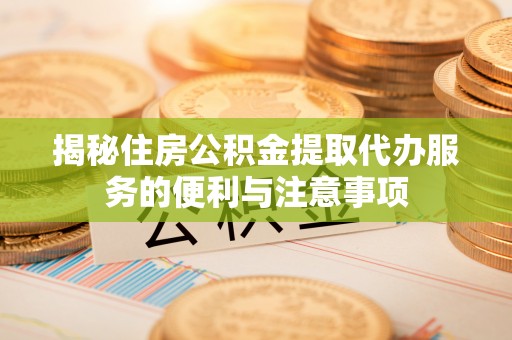贺兰揭秘住房公积金提取代办服务的便利与注意事项