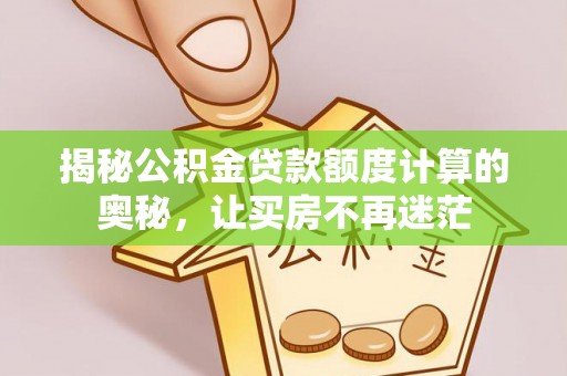 贺兰揭秘公积金贷款额度计算的奥秘，让买房不再迷茫