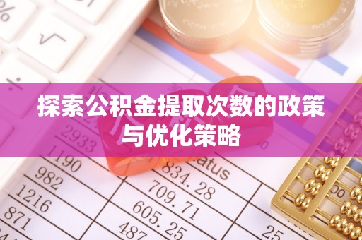 贺兰探索公积金提取次数的政策与优化策略