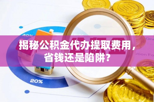 贺兰揭秘公积金代办提取费用，省钱还是陷阱？