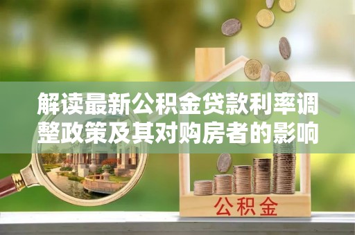 贺兰解读最新公积金贷款利率调整政策及其对购房者的影响