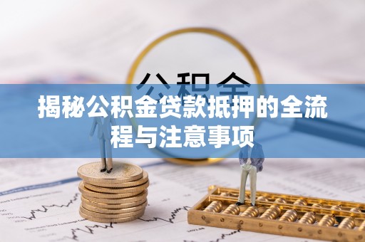 贺兰揭秘公积金贷款抵押的全流程与注意事项