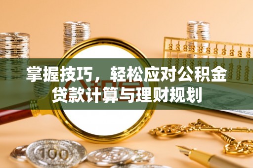贺兰掌握技巧，轻松应对公积金贷款计算与理财规划