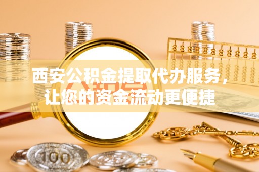 贺兰西安公积金提取代办服务，让您的资金流动更便捷