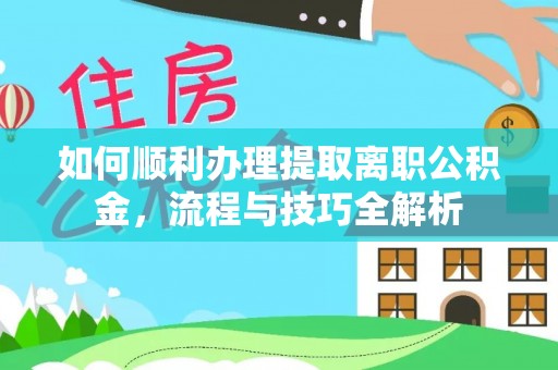 贺兰如何顺利办理提取离职公积金，流程与技巧全解析