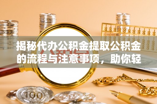 贺兰揭秘代办公积金提取公积金的流程与注意事项，助你轻松拿回属于你的钱