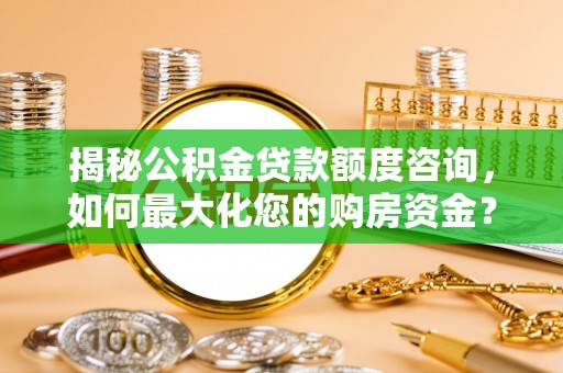 贺兰揭秘公积金贷款额度咨询，如何最大化您的购房资金？