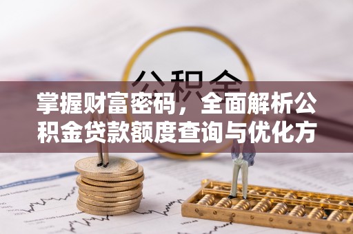 贺兰掌握财富密码，全面解析公积金贷款额度查询与优化方案