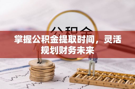 贺兰掌握公积金提取时间，灵活规划财务未来