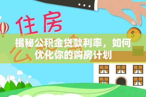 贺兰揭秘公积金贷款利率，如何优化你的购房计划