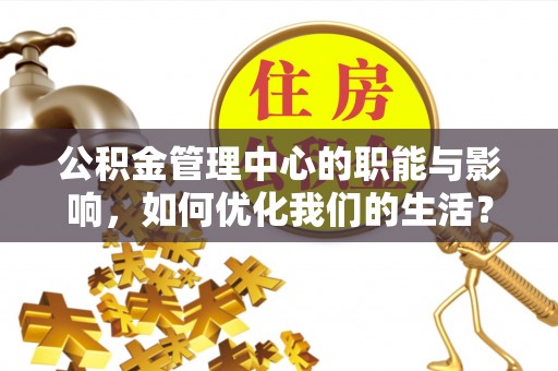 贺兰公积金管理中心的职能与影响，如何优化我们的生活？
