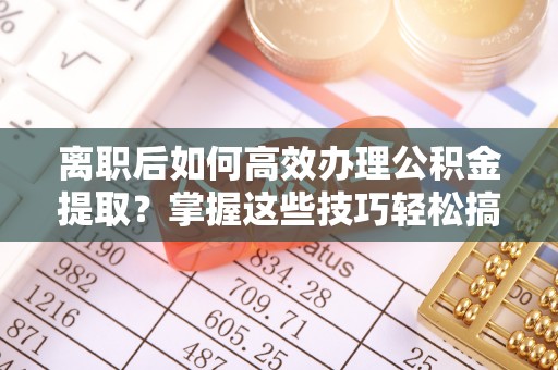 贺兰离职后如何高效办理公积金提取？掌握这些技巧轻松搞定