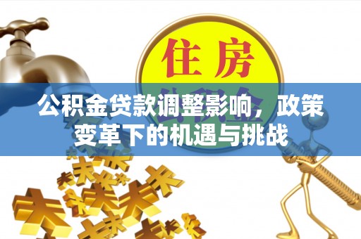 贺兰公积金贷款调整影响，政策变革下的机遇与挑战
