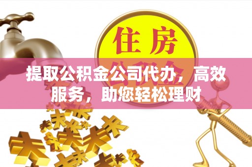 贺兰提取公积金公司代办，高效服务，助您轻松理财