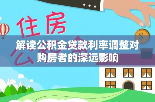 贺兰解读公积金贷款利率调整对购房者的深远影响