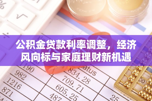 贺兰公积金贷款利率调整，经济风向标与家庭理财新机遇