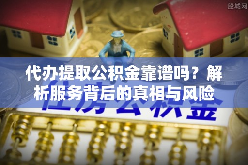 贺兰代办提取公积金靠谱吗？解析服务背后的真相与风险