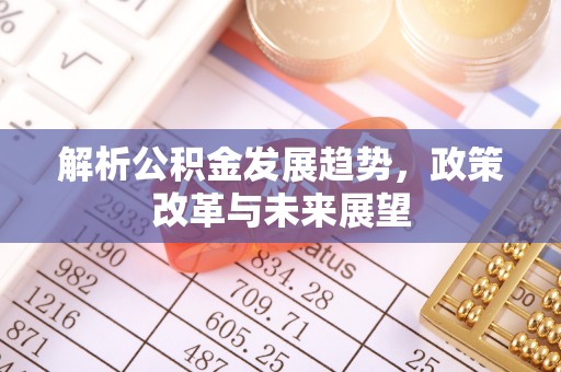 贺兰解析公积金发展趋势，政策改革与未来展望