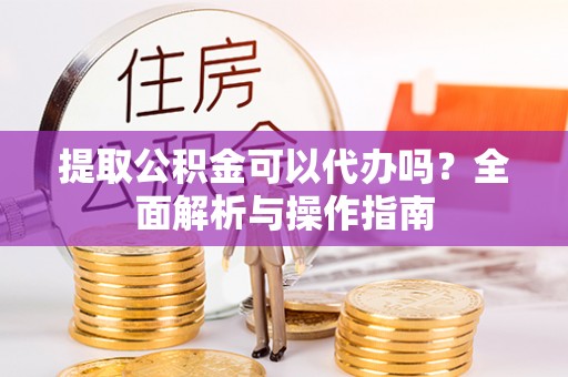 贺兰提取公积金可以代办吗？全面解析与操作指南