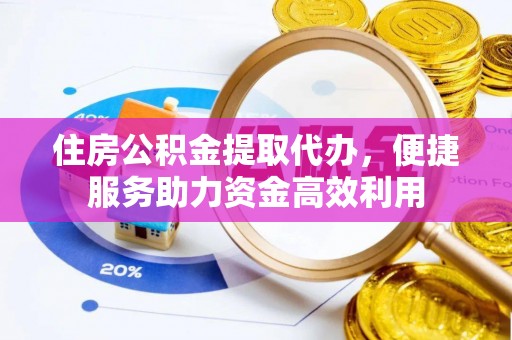 贺兰住房公积金提取代办，便捷服务助力资金高效利用