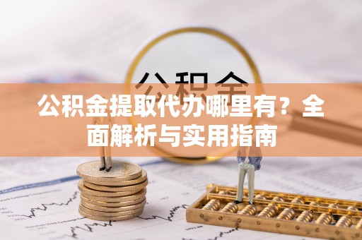 贺兰公积金提取代办哪里有？全面解析与实用指南