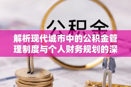 贺兰解析现代城市中的公积金管理制度与个人财务规划的深度关联