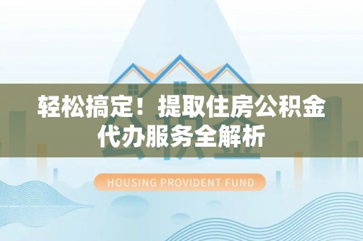 贺兰轻松搞定！提取住房公积金代办服务全解析
