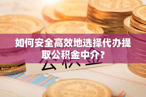 贺兰如何安全高效地选择代办提取公积金中介？