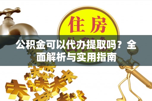 贺兰公积金可以代办提取吗？全面解析与实用指南