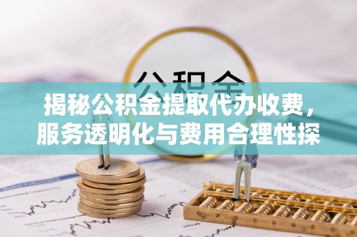 贺兰揭秘公积金提取代办收费，服务透明化与费用合理性探讨