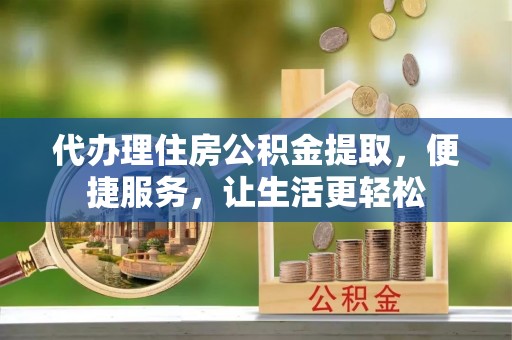 贺兰代办理住房公积金提取，便捷服务，让生活更轻松