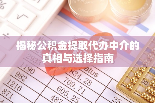 贺兰揭秘公积金提取代办中介的真相与选择指南