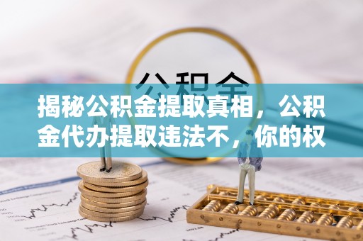 贺兰揭秘公积金提取真相，公积金代办提取违法不，你的权益如何保障？
