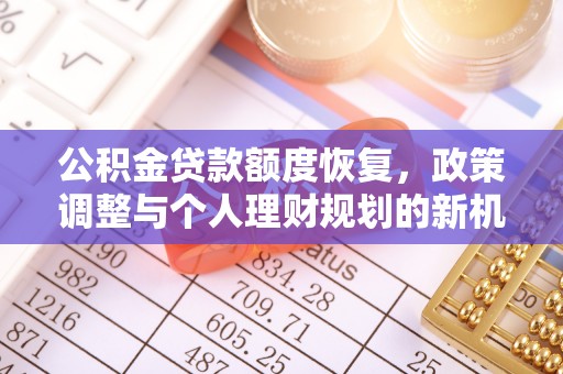 贺兰公积金贷款额度恢复，政策调整与个人理财规划的新机遇