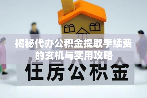贺兰揭秘代办公积金提取手续费的玄机与实用攻略
