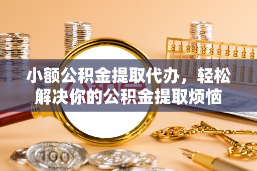 贺兰小额公积金提取代办，轻松解决你的公积金提取烦恼